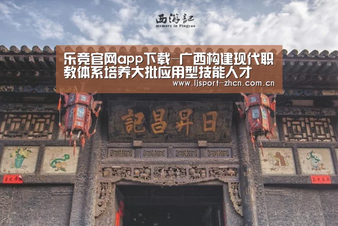 乐竞官网app下载-广西构建现代职教体系培养大批应用型技能人才(图1) 乐竞官网app下载